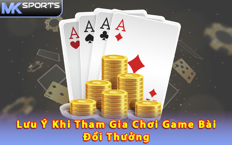 Lưu ý khi tham gia chơi game bài đổi thưởng